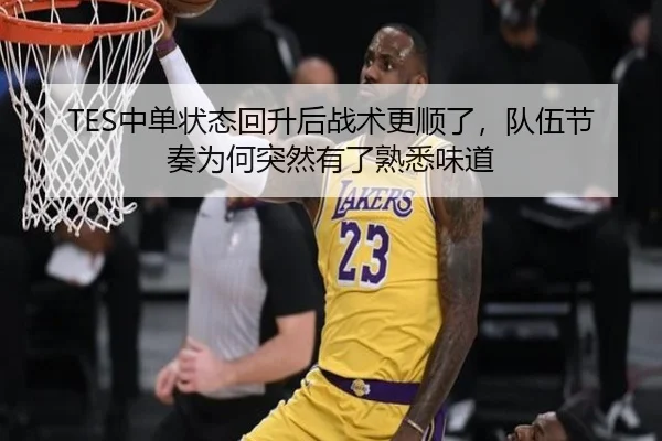 TES中单状态回升后战术更顺了，队伍节奏为何突然有了熟悉味道（Kering）